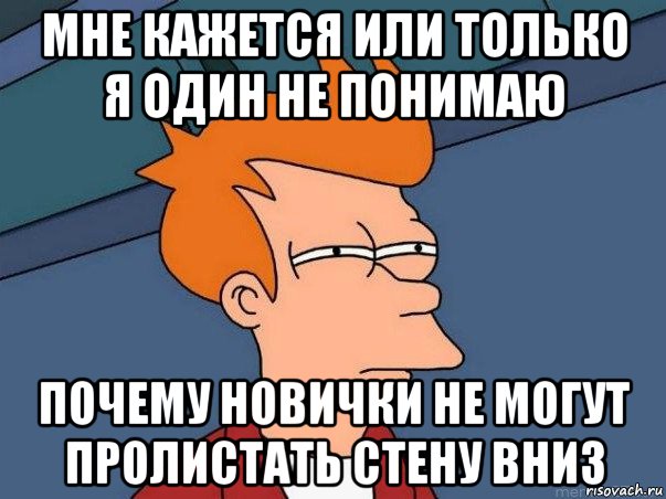 мне кажется или только я один не понимаю почему новички не могут пролистать стену вниз, Мем  Фрай (мне кажется или)