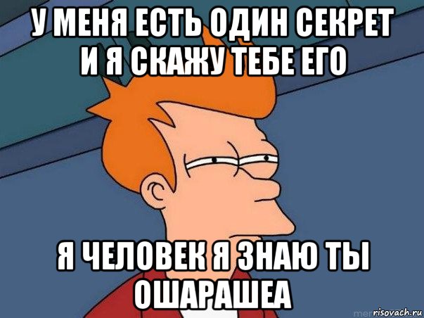 у меня есть один секрет и я скажу тебе его я человек я знаю ты ошарашеа, Мем  Фрай (мне кажется или)