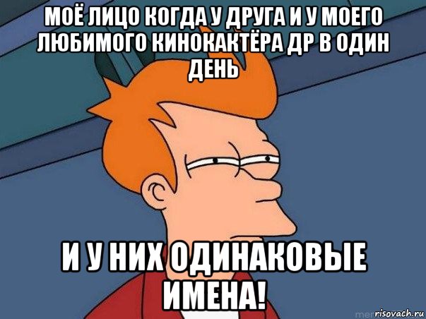 моё лицо когда у друга и у моего любимого кинокактёра др в один день и у них одинаковые имена!, Мем  Фрай (мне кажется или)