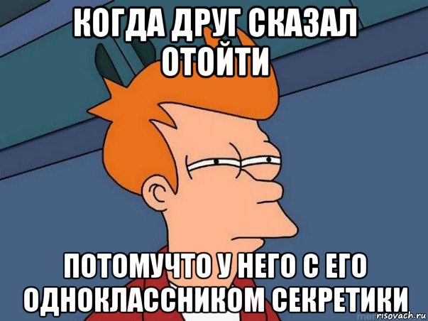 когда друг сказал отойти потомучто у него с его одноклассником секретики, Мем  Фрай (мне кажется или)