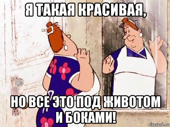 я такая красивая, но все это под животом и боками!