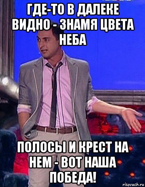 где-то в далеке видно - знамя цвета неба полосы и крест на нем - вот наша победа!