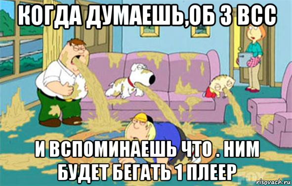 когда думаешь,об 3 всс и вспоминаешь что . ним будет бегать 1 плеер, Мем Гриффины блюют