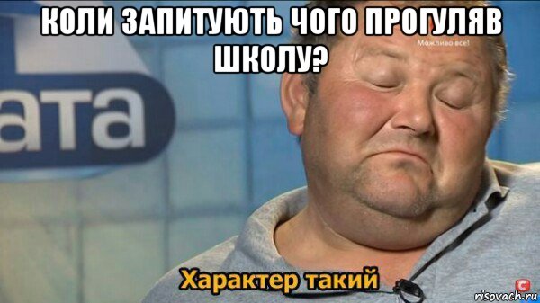 коли запитують чого прогуляв школу? , Мем  Характер такий