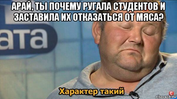 арай, ты почему ругала студентов и заставила их отказаться от мяса? , Мем  Характер такий