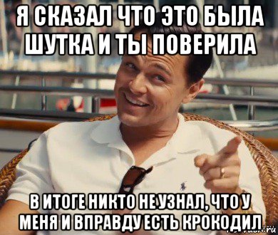 я сказал что это была шутка и ты поверила в итоге никто не узнал, что у меня и вправду есть крокодил, Мем Хитрый Гэтсби