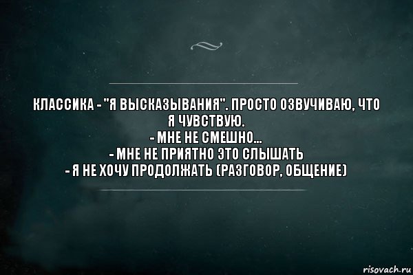 Классика - "я высказывания". Просто озвучиваю, что Я ЧУВСТВУЮ.
- Мне не смешно...
- Мне не приятно это слышать
- Я не хочу продолжать (разговор, общение), Комикс Игра Слов