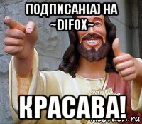 подписан(а) на ~difox~ красава!