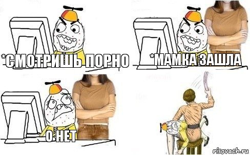 *смотришь порно *мамка зашла О нет