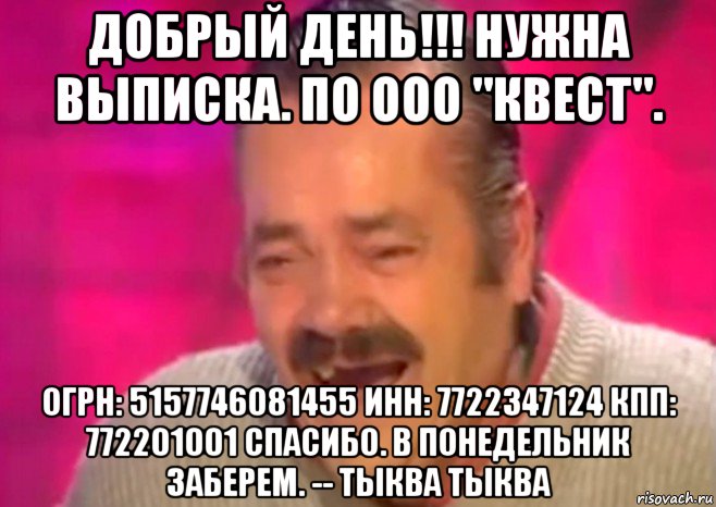 добрый день!!! нужна выписка. по ооо "квест". огрн: 5157746081455 инн: 7722347124 кпп: 772201001 спасибо. в понедельник заберем. -- тыква тыква, Мем  Испанец