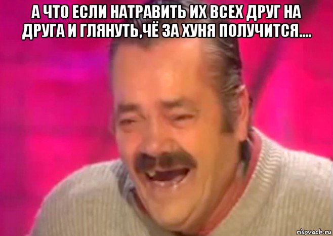 а что если натравить их всех друг на друга и глянуть,чё за хуня получится.... , Мем  Испанец