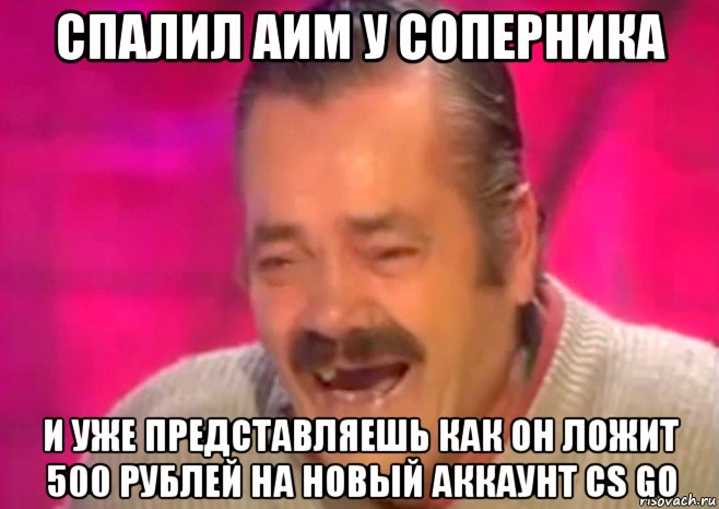 спалил аим у соперника и уже представляешь как он ложит 500 рублей на новый аккаунт cs go, Мем  Испанец