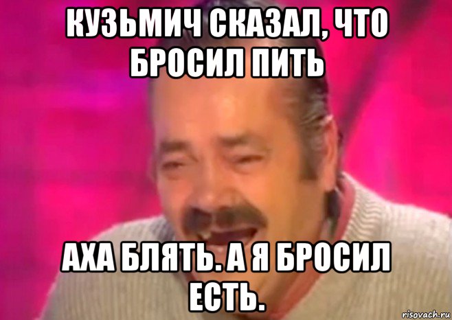 кузьмич сказал, что бросил пить аха блять. а я бросил есть., Мем  Испанец