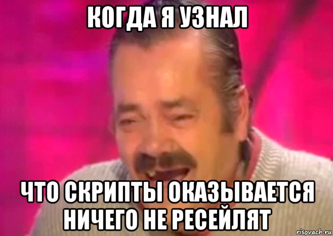 когда я узнал что скрипты оказывается ничего не ресейлят, Мем  Испанец