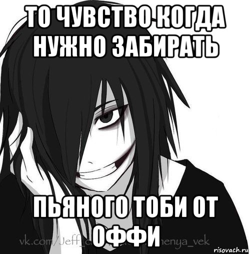 то чувство когда нужно забирать пьяного тоби от оффи, Мем Jeff the killer