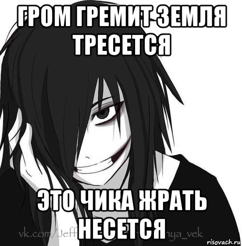 гром гремит земля тресется это чика жрать несется, Мем Jeff the killer