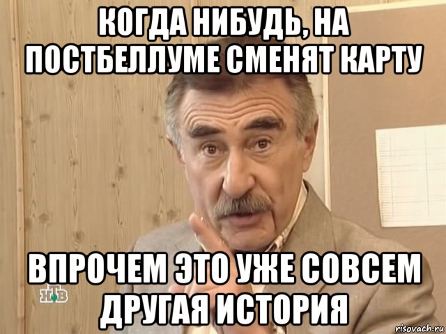 когда нибудь, на постбеллуме сменят карту впрочем это уже совсем другая история, Мем Каневский (Но это уже совсем другая история)