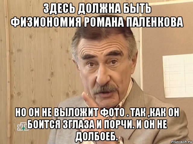 здесь должна быть физиономия романа паленкова но он не выложит фото . так ,как он боится зглаза и порчи. и он не долбоеб., Мем Каневский (Но это уже совсем другая история)