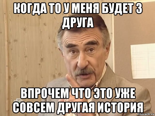 когда то у меня будет 3 друга впрочем что это уже совсем другая история, Мем Каневский (Но это уже совсем другая история)