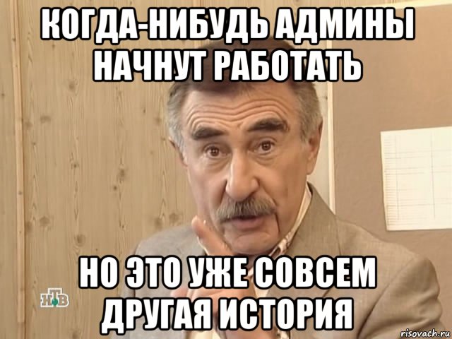 когда-нибудь админы начнут работать но это уже совсем другая история, Мем Каневский (Но это уже совсем другая история)