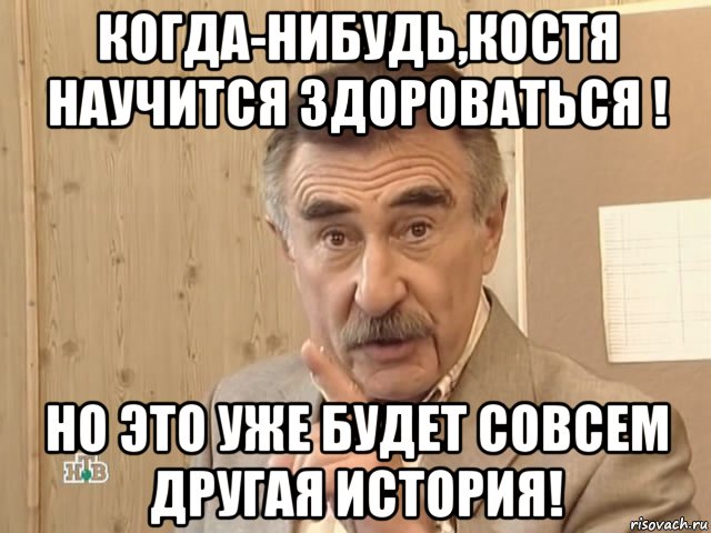 когда-нибудь,костя научится здороваться ! но это уже будет совсем другая история!, Мем Каневский (Но это уже совсем другая история)