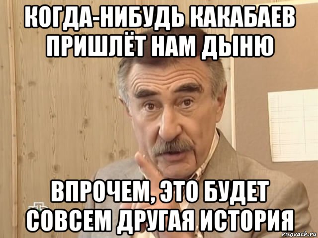 когда-нибудь какабаев пришлёт нам дыню впрочем, это будет совсем другая история, Мем Каневский (Но это уже совсем другая история)