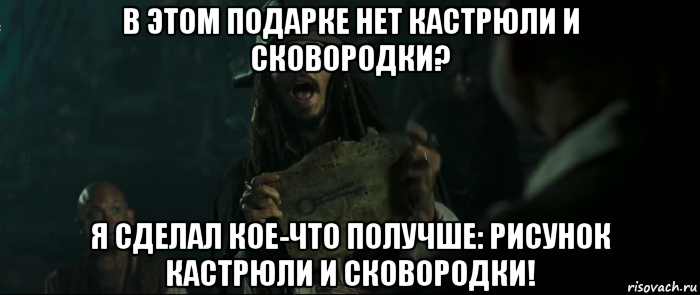 в этом подарке нет кастрюли и сковородки? я сделал кое-что получше: рисунок кастрюли и сковородки!