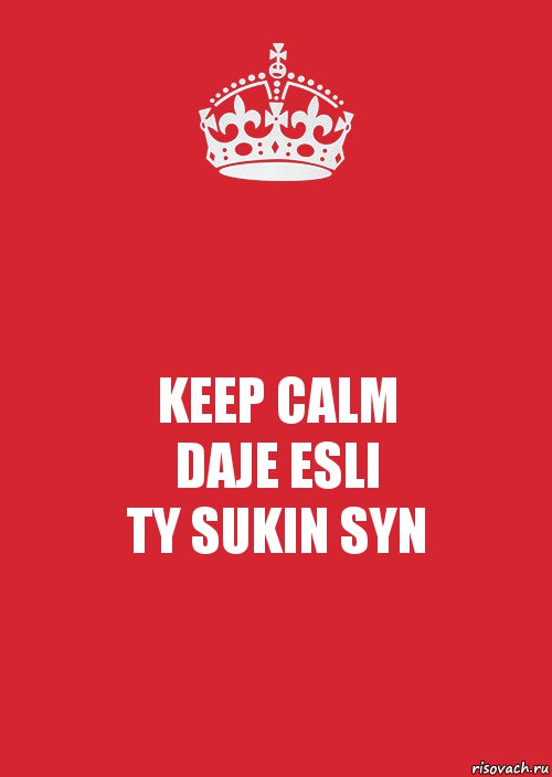 KEEP CALM
DAJE ESLI
TY SUKIN SYN, Комикс Keep Calm 3