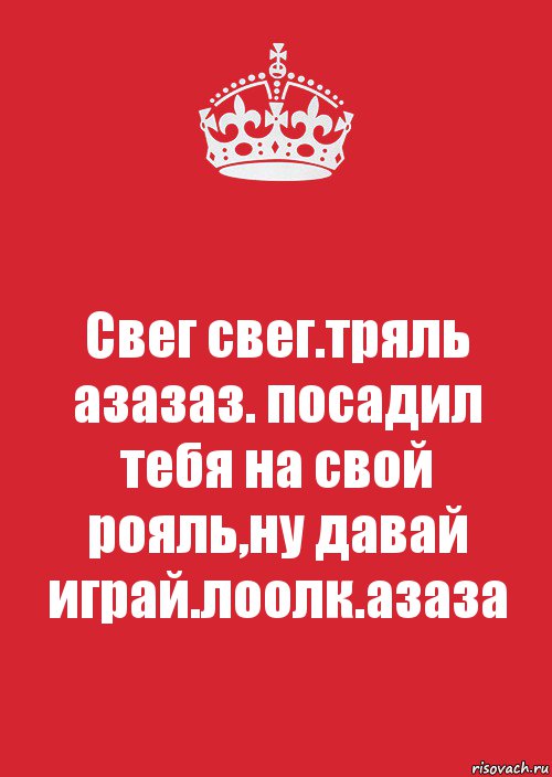 Свег свег.тряль азазаз. посадил тебя на свой рояль,ну давай играй.лоолк.азаза, Комикс Keep Calm 3