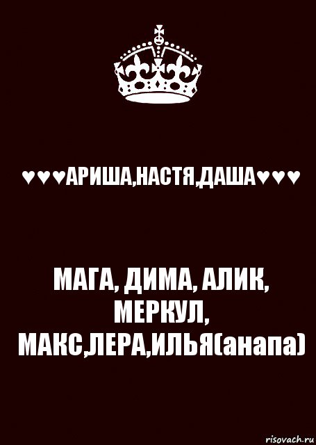 ♥♥♥АРИША,НАСТЯ,ДАША♥♥♥ МАГА, ДИМА, АЛИК, МЕРКУЛ, МАКС,ЛЕРА,ИЛЬЯ(анапа)