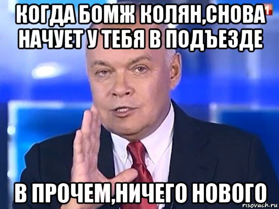 когда бомж колян,снова начует у тебя в подъезде в прочем,ничего нового, Мем Киселёв 2014