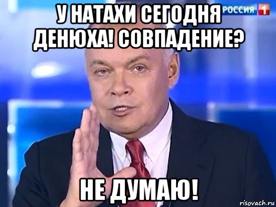 у натахи сегодня денюха! совпадение? не думаю!, Мем Киселёв 2014