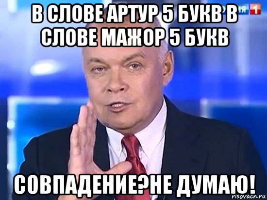 в слове артур 5 букв в слове мажор 5 букв совпадение?не думаю!, Мем Киселёв 2014