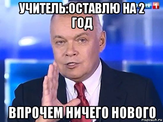 учитель:оставлю на 2 год впрочем ничего нового