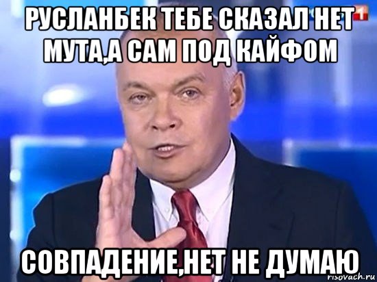 русланбек тебе сказал нет мута,а сам под кайфом совпадение,нет не думаю, Мем Киселёв 2014