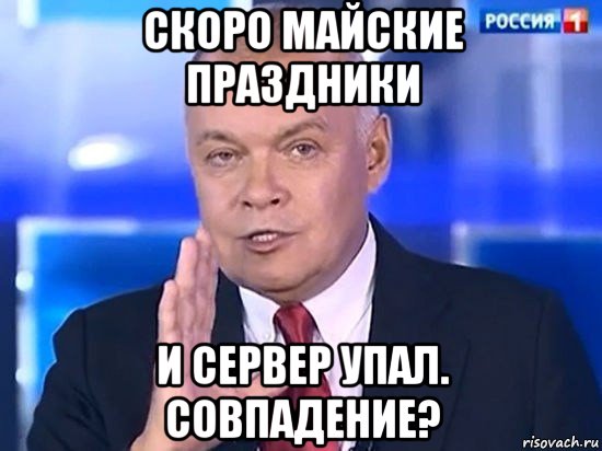 скоро майские праздники и сервер упал. совпадение?, Мем Киселёв 2014