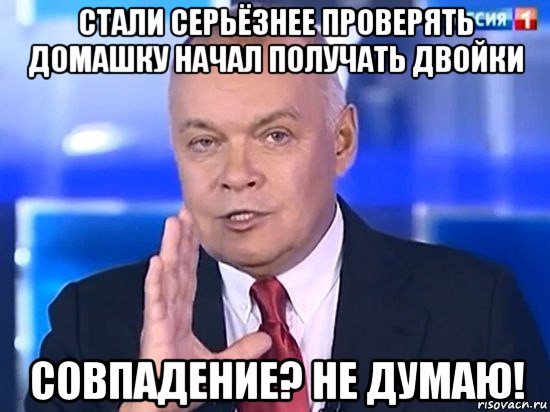 стали серьёзнее проверять домашку начал получать двойки совпадение? не думаю!, Мем Киселёв 2014