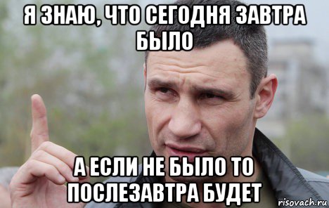 я знаю, что сегодня завтра было а если не было то послезавтра будет, Мем Кличко говорит