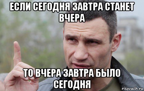 если сегодня завтра станет вчера то вчера завтра было сегодня, Мем Кличко говорит