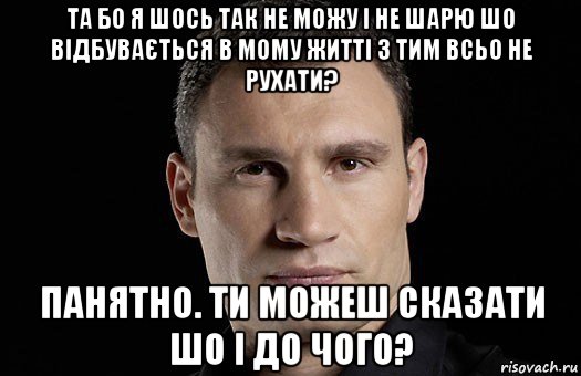 та бо я шось так не можу і не шарю шо відбувається в мому житті з тим всьо не рухати? панятно. ти можеш сказати шо і до чого?, Мем Кличко