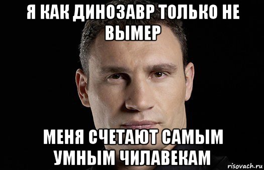 я как динозавр только не вымер меня счетают самым умным чилавекам, Мем Кличко