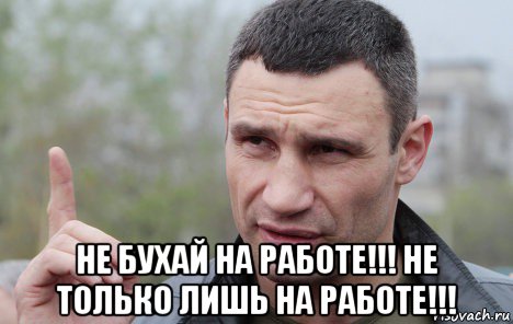  не бухай на работе!!! не только лишь на работе!!!, Мем Кличко говорит