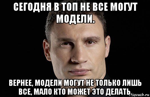 сегодня в топ не все могут модели. вернее, модели могут не только лишь все, мало кто может это делать., Мем Кличко