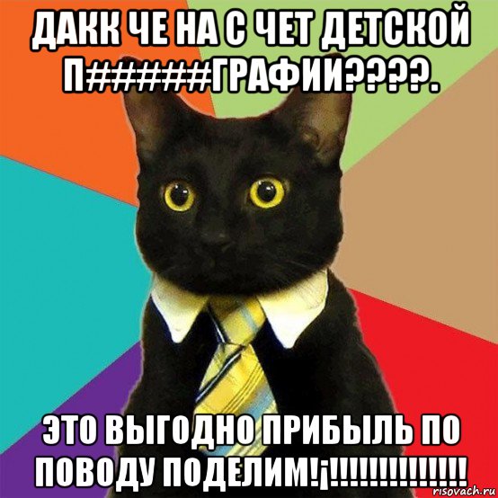 дакк че на с чет детской п#####графии????. это выгодно прибыль по поводу поделим!¡!!!!!!!!!!!!!!, Мем  Кошечка