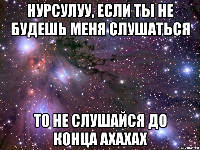 нурсулуу, если ты не будешь меня слушаться то не слушайся до конца ахахах, Мем Космос