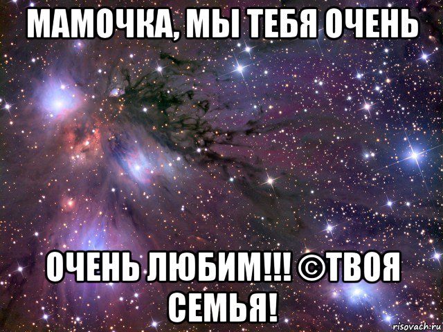 мамочка, мы тебя очень очень любим!!! ©твоя семья!, Мем Космос