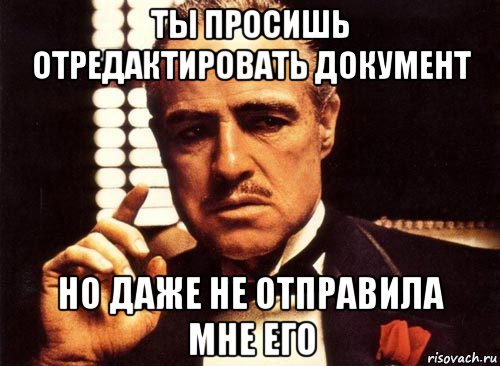 ты просишь отредактировать документ но даже не отправила мне его, Мем крестный отец