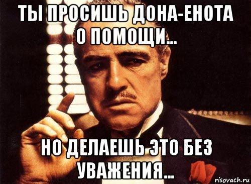 ты просишь дона-енота о помощи... но делаешь это без уважения..., Мем крестный отец