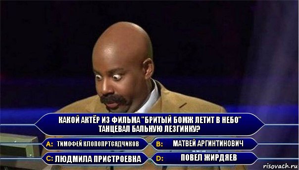 Какой актёр из фильма "Бритый бомж летит в небо" танцевал бальную лезгинку? Тимофей Клопопртсядчиков Матвей Аргинтинович Людмила Пристроевна Повел Жирдяев, Комикс      Кто хочет стать миллионером