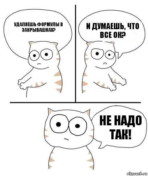 Удаляешь формулы в закрывашках? И думаешь, что все ок? Не надо так!